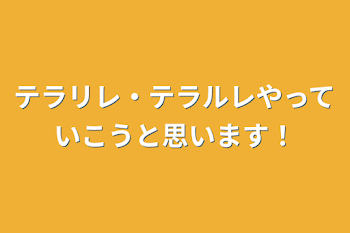 テラリレ・テラルレ
やっていこうと思います！