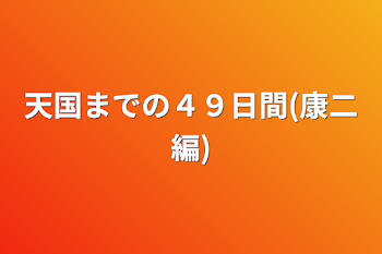 天国までの４９日間(康二編)