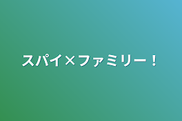 スパイ×ファミリー！