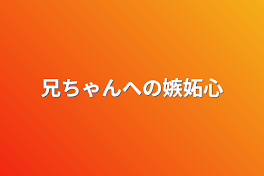 兄ちゃんへの嫉妬心