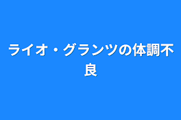 ライオ・グランツの体調不良