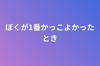 ぼくが1番かっこよかったとき