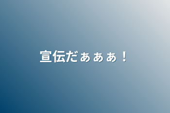 宣伝だぁぁぁ！