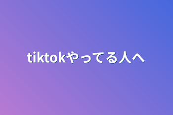 tiktokやってる人へ