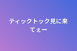 ティックトック見に来てぇー