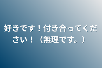 好きです！付き合ってください！（無理です。）