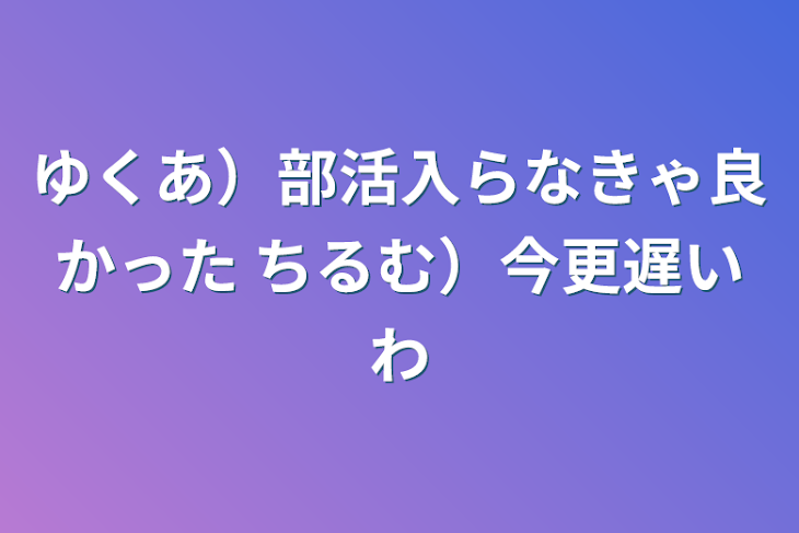 「ゆくあ）部活入らなきゃ良かった ちるむ）今更遅いわ」のメインビジュアル