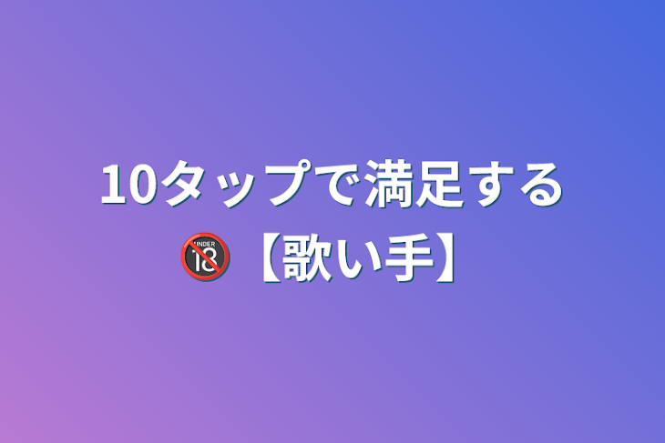 「10タップで満足する🔞【歌い手】」のメインビジュアル