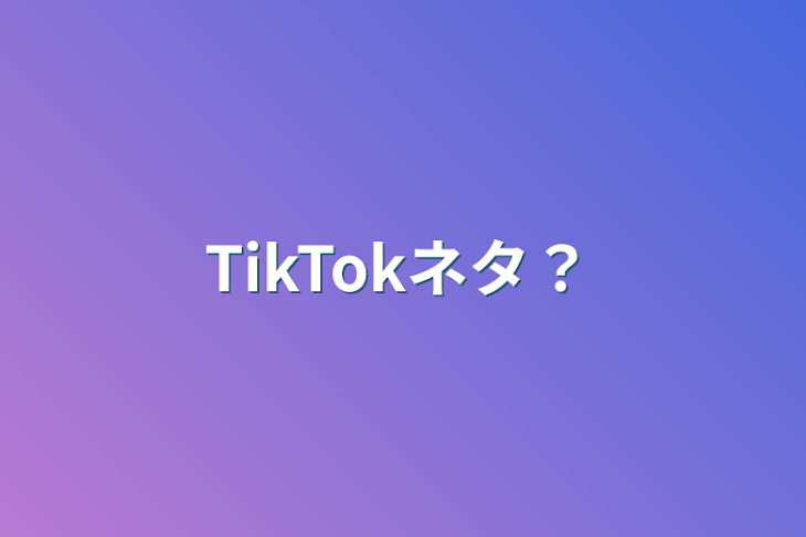 「TikTokネタ？」のメインビジュアル