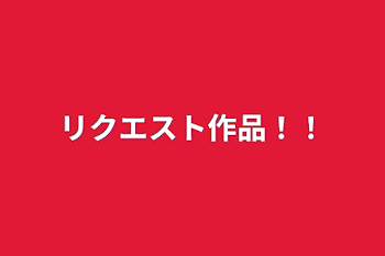 リクエスト作品！！