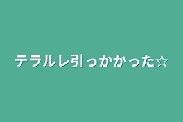 テラルレ引っかかった☆