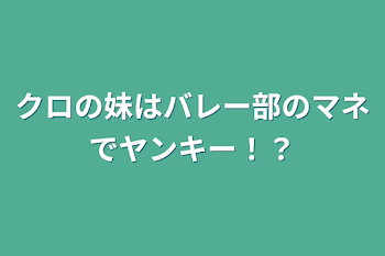 クロの妹はバレー部のマネでヤンキー！？