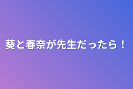 葵と春奈が先生だったら！