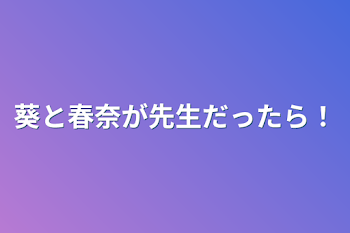 葵と春奈が先生だったら！