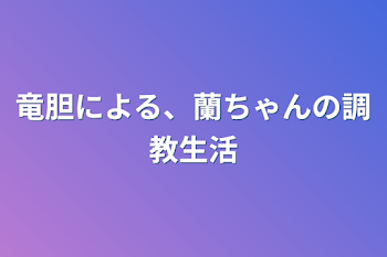 「竜胆による、蘭ちゃんの調教生活」のメインビジュアル