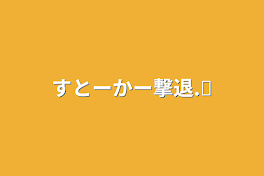 すとーかー撃退.ᐟ