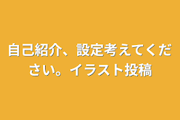 自己紹介、設定考えてください。イラスト投稿