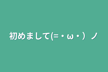 「初めまして(=・ω・）ノ」のメインビジュアル