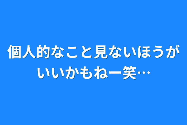 「個人的なこと見ないほうがいいかもねー笑…」のメインビジュアル