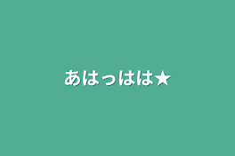 あはっはは★