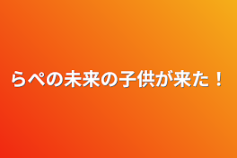 らぺの未来の子供が来た！