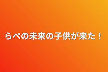 「らぺの未来の子供が来た！」のメインビジュアル