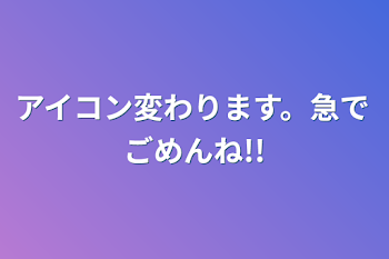 「アイコン変わります。急でごめんね!!」のメインビジュアル