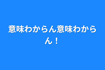 意味わからん意味わからん！