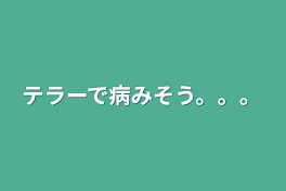 テラーで病みそう...