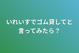 いれいすでゴム貸してと言ってみたら？