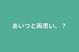 あいつと両思い、？