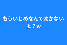 もういじめなんて効かないよ？w