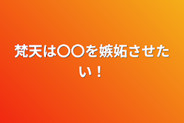 梵天は〇〇を嫉妬させたい！