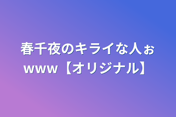 春千夜のキライな人ぉwww【オリジナル】