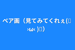 ペア画（見てみてくれぇ(੭ ›ω‹ )੭）