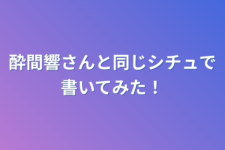 「酔間響さんと同じシチュで書いてみた！」のメインビジュアル