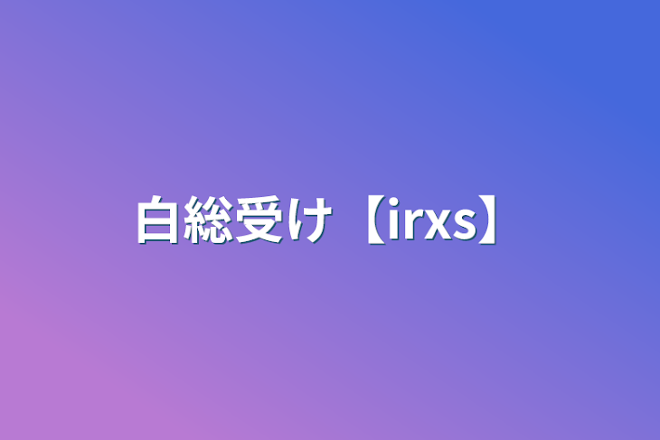 「白総受け【irxs】」のメインビジュアル