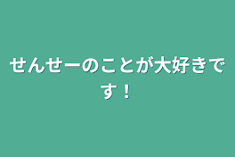 せんせーのことが大好きです！