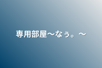 「専用部屋〜なぅ。〜」のメインビジュアル