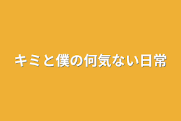 キミと僕の何気ない日常