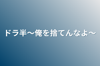 「ドラ半～俺を捨てんなよ～」のメインビジュアル