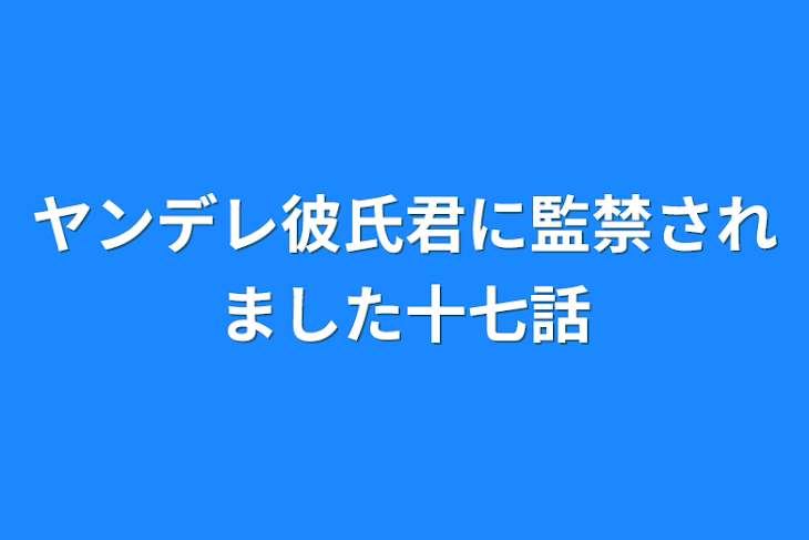 「ヤンデレ彼氏君に監禁されました十七話」のメインビジュアル