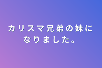 「カ リ ス マ 兄 弟 の 妹 に な り ま し た 。」のメインビジュアル