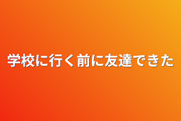 学校に行く前に友達できた