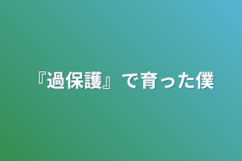 『過保護』で育った僕