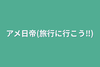 アメ日帝(旅行に行こう‼︎)