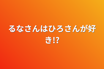 るなさんはひろさんが好き!?