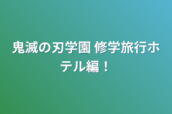 鬼滅の刃学園  修学旅行ホテル編！