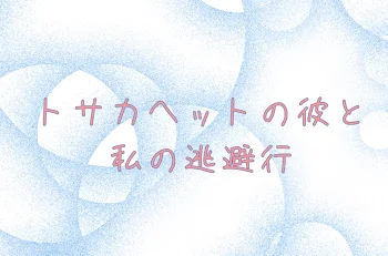 トサカヘットの彼と私の逃避行