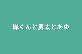 岸くんと勇太とあゆ